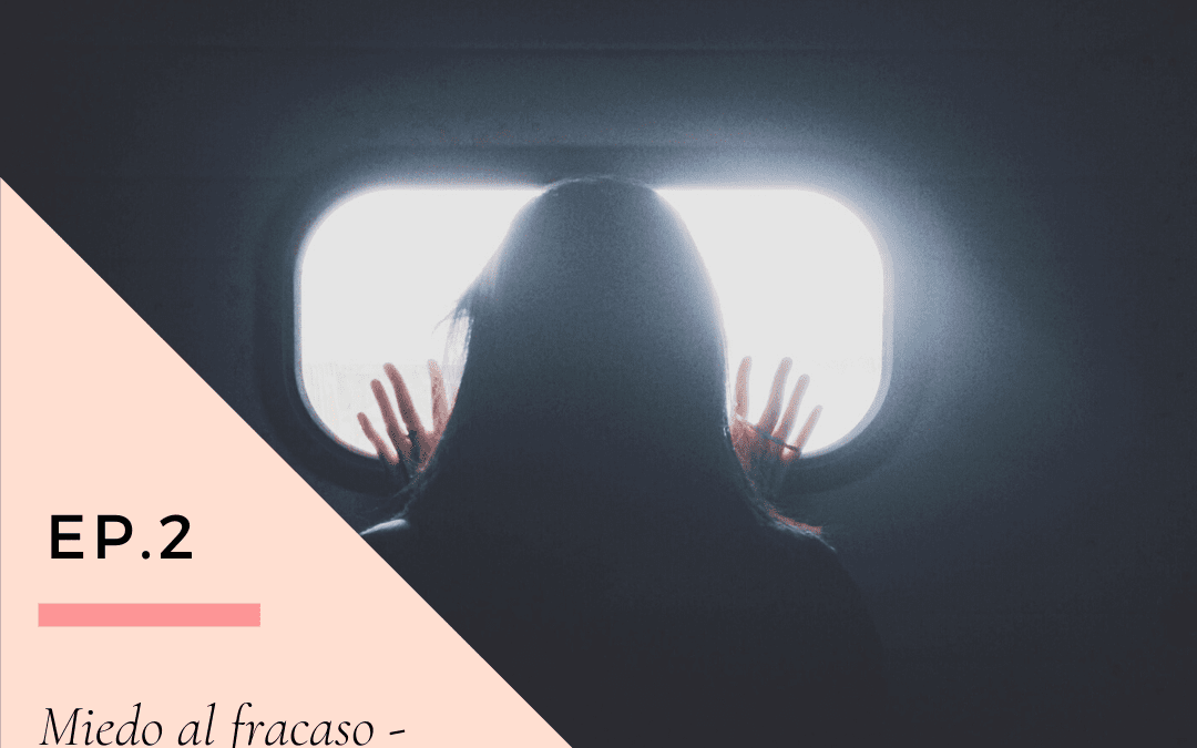 Ep 2. Miedo al fracaso. El miedo a no gustar