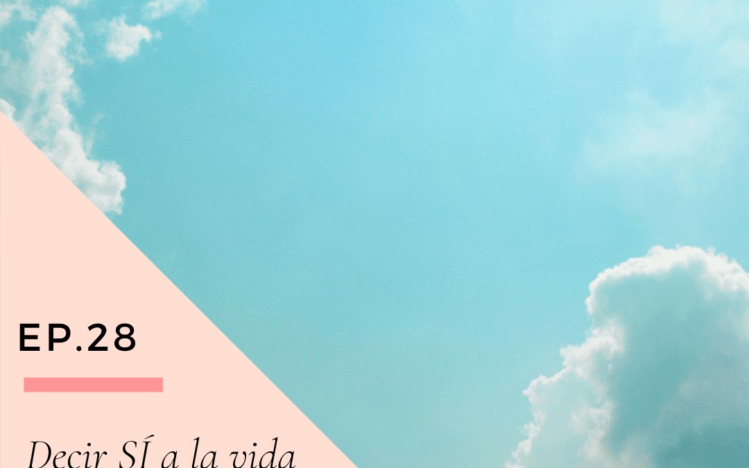 Ep 28: Decir SI a la vida